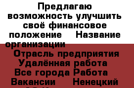 Предлагаю возможность улучшить своё финансовое положение. › Название организации ­ New Millennium › Отрасль предприятия ­ Удалённая работа - Все города Работа » Вакансии   . Ненецкий АО,Каратайка п.